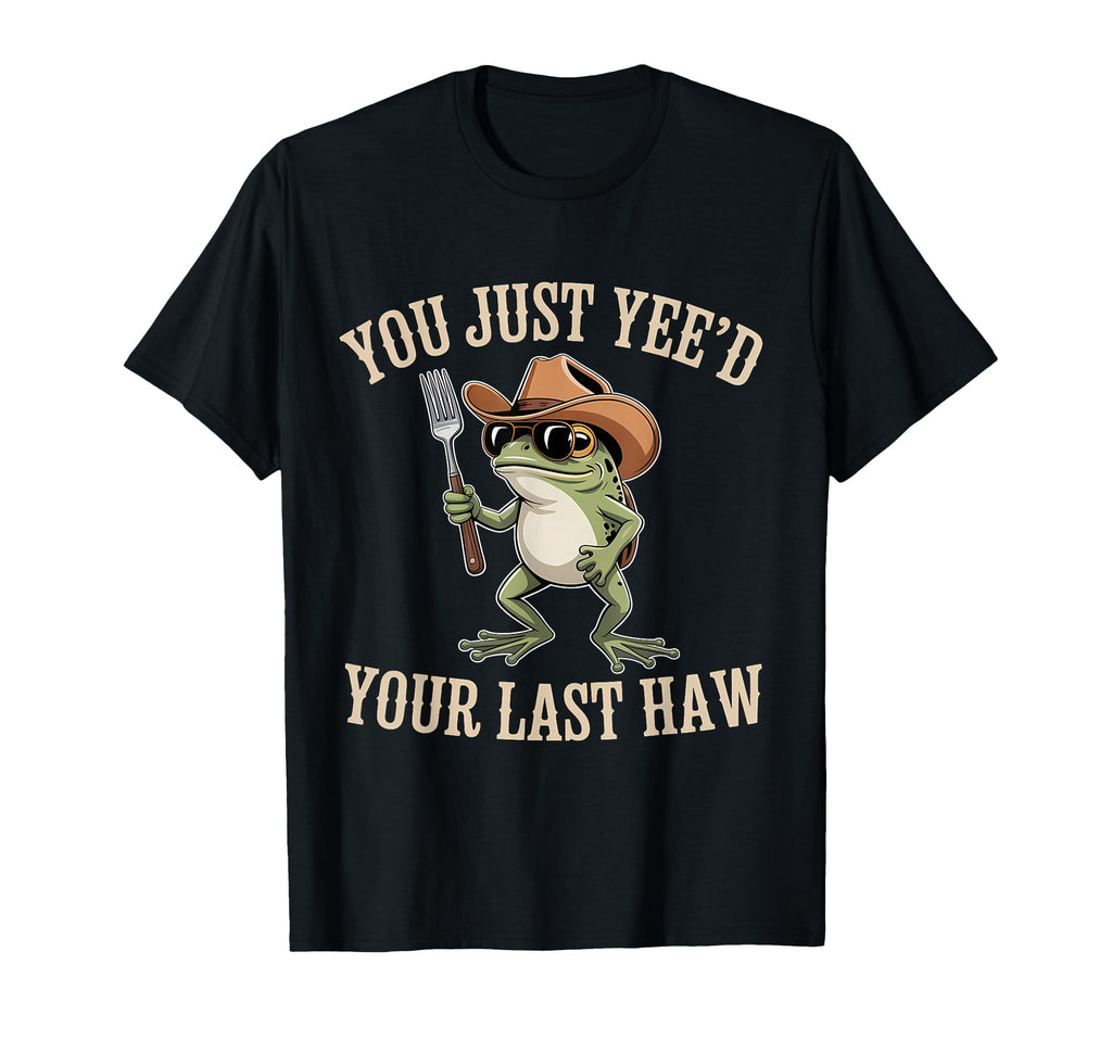 You Just Yeed Your Last Haw Funny T-Shirt - Trendy Graphic for Adults - T-Shirt, Sweatshirt, Hoodie