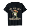 You Just Yeed Your Last Haw Funny T-Shirt - Trendy Graphic for Adults - T-Shirt, Sweatshirt, Hoodie
