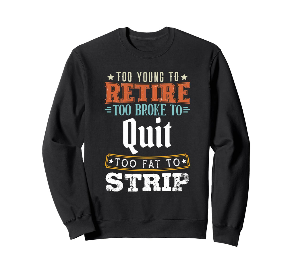 Too Young To Retire Too Broke To Quit Sweatshirt - Trendy Graphic Unisex - T-Shirt, Sweatshirt, Hoodie