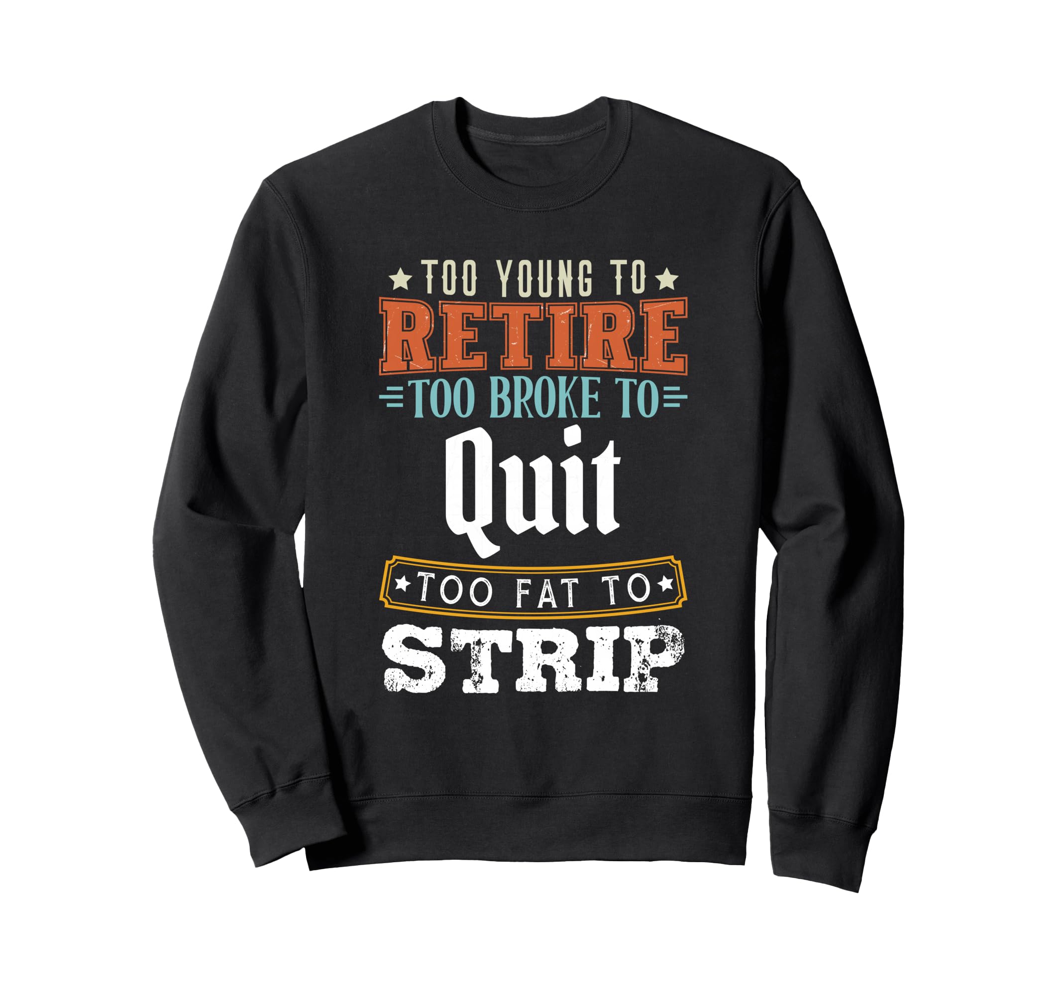Too Young To Retire Too Broke To Quit Sweatshirt - Trendy Graphic Unisex - T-Shirt, Sweatshirt, Hoodie