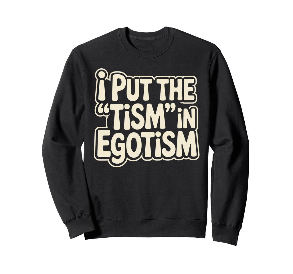 I Put Tism Egotism Funny Autism Sweatshirt - Streetwear Style Unisex - T-Shirt, Sweatshirt, Hoodie