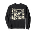 I Put Tism Egotism Funny Autism Sweatshirt - Streetwear Style Unisex - T-Shirt, Sweatshirt, Hoodie
