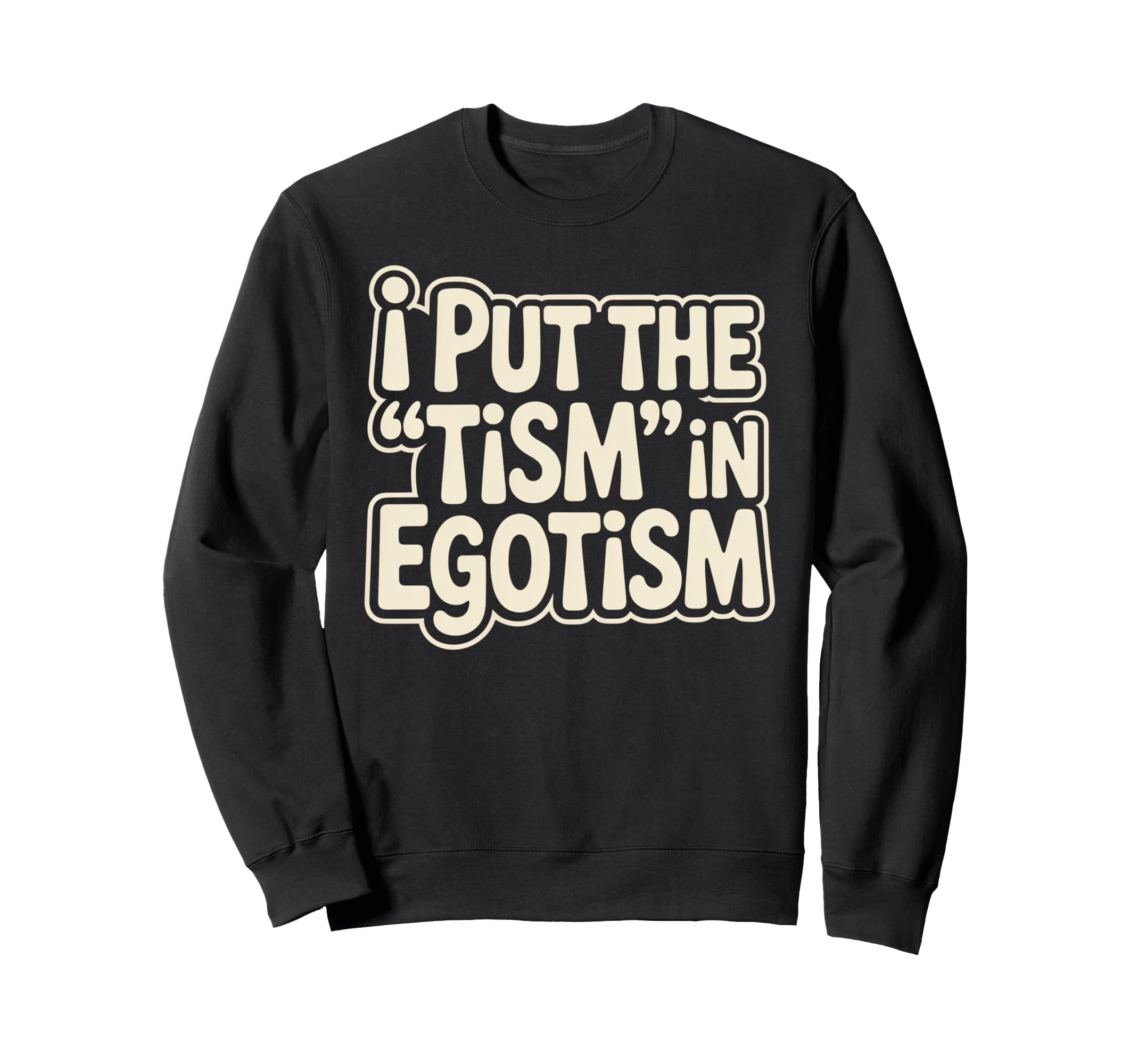 I Put Tism Egotism Funny Autism Sweatshirt - Streetwear Style Unisex - T-Shirt, Sweatshirt, Hoodie