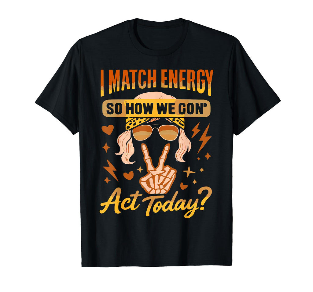 I Match Energy So How We Gone Act T-Shirt - Streetwear Style Men Women - T-Shirt, Sweatshirt, Hoodie
