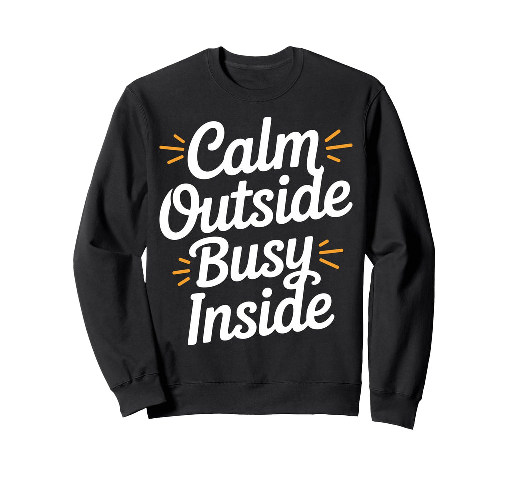 Calm Outside Busy Inside Funny Sweatshirt - Fun Novelty Design Men Women - T-Shirt, Sweatshirt, Hoodie