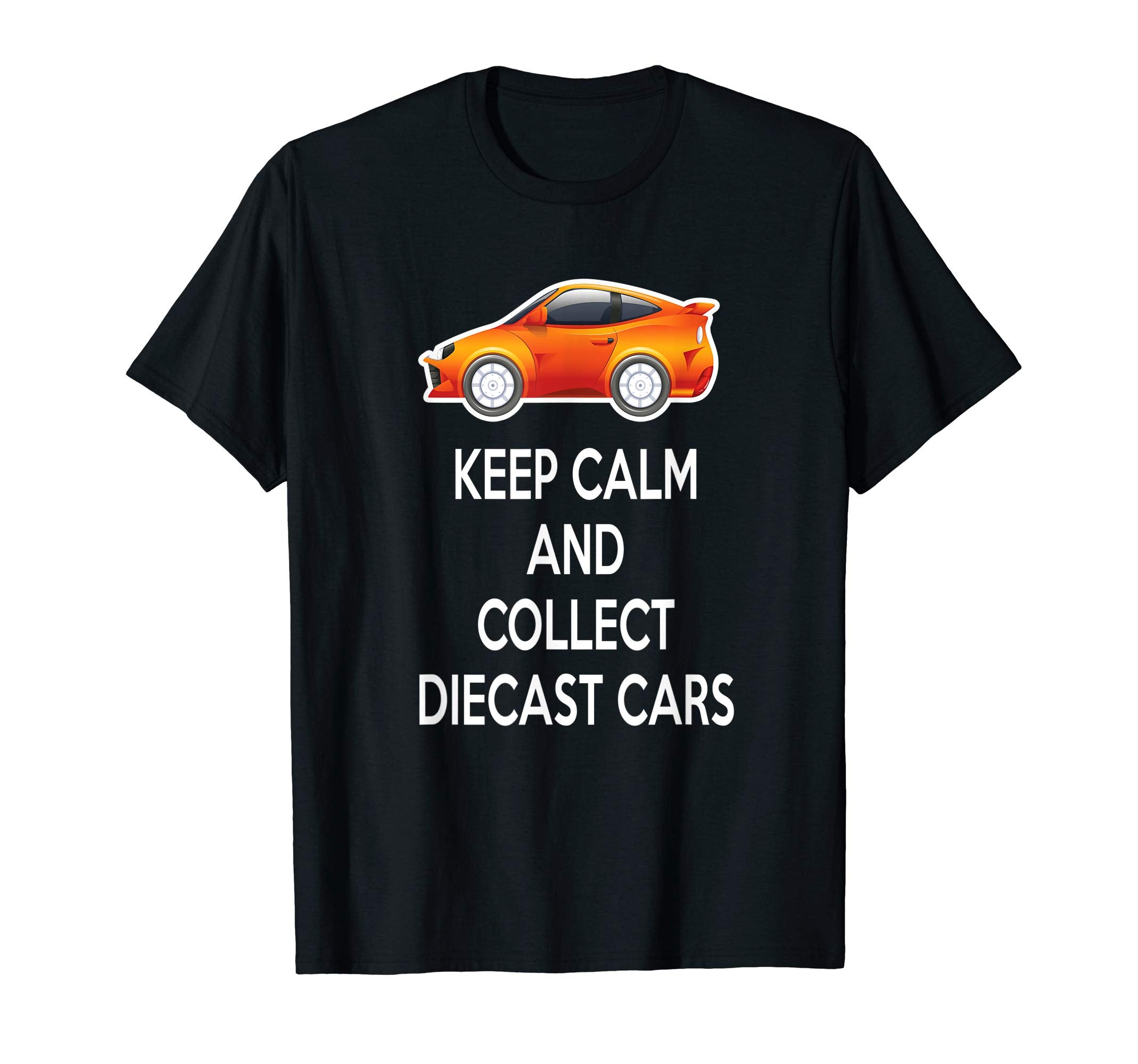 Keep Calm And Collect Diecast Cars T-Shirt - Novelty Apparel for Adults - T-Shirt, Sweatshirt, Hoodie