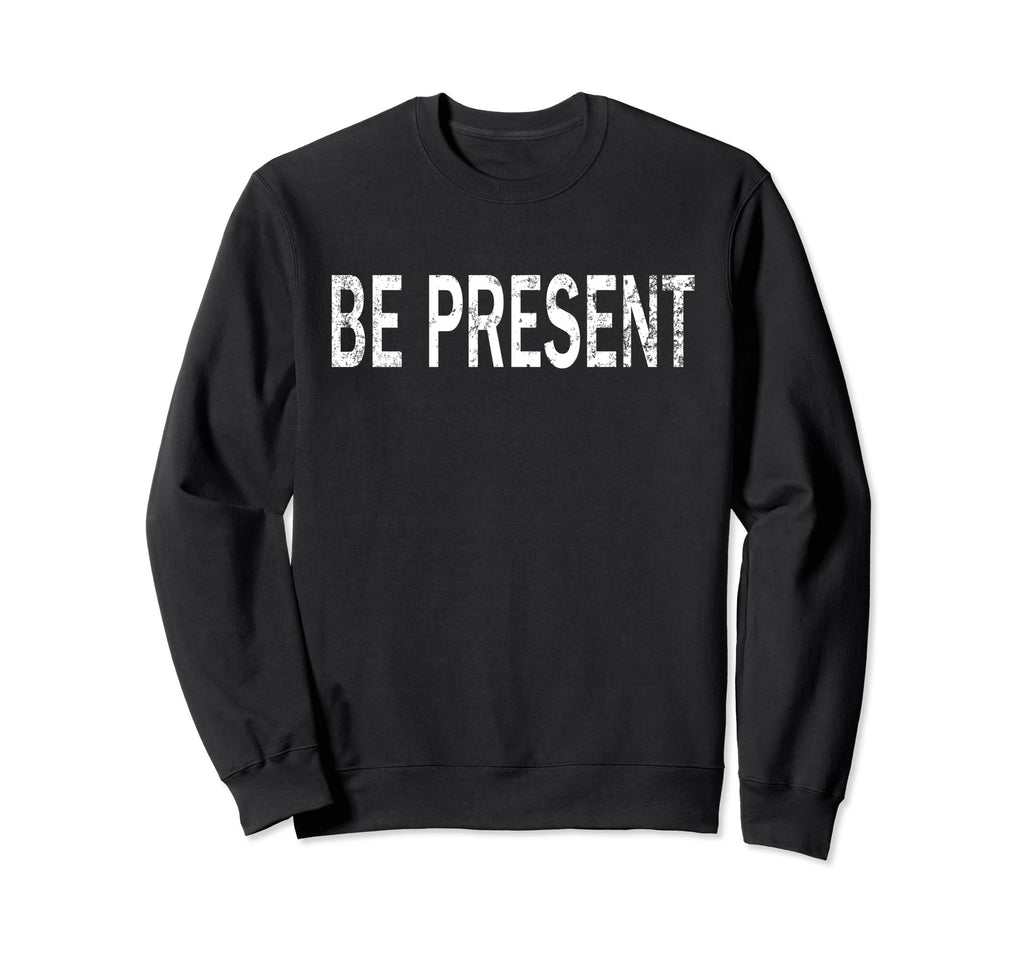 Be Present Distressed Mindfulness Sweatshirt - Novelty Apparel for Adults - T-Shirt, Sweatshirt, Hoodie
