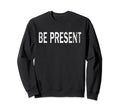 Be Present Distressed Mindfulness Sweatshirt - Novelty Apparel for Adults - T-Shirt, Sweatshirt, Hoodie