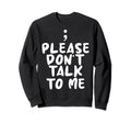 Please Dont Talk To Me Depression Sweatshirt - Fun Novelty Design Unisex - T-Shirt, Sweatshirt, Hoodie