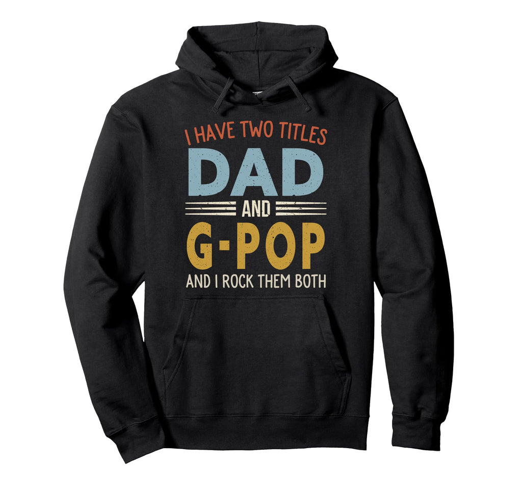 I Have Two Titles Dad And G Pop Fathers Day Hoodie - Trendy Graphic Unisex - T-Shirt, Sweatshirt, Hoodie