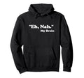 Eh Nah My Brain Funny Adhd Anxiety Hoodie - Casual Everyday Wear Unisex - T-Shirt, Sweatshirt, Hoodie