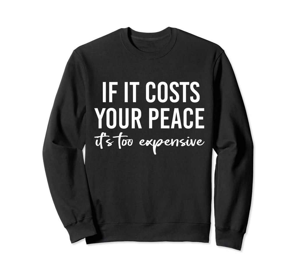 If It Costs You Your Peace Its Sweatshirt - Custom Art Print for Adults - T-Shirt, Sweatshirt, Hoodie
