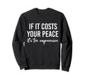 If It Costs You Your Peace Its Sweatshirt - Custom Art Print for Adults - T-Shirt, Sweatshirt, Hoodie