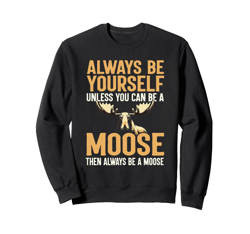 Funny Wildlife Always Be Moose Sweatshirt - Fun Novelty Design Unisex - T-Shirt, Sweatshirt, Hoodie
