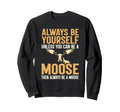 Funny Wildlife Always Be Moose Sweatshirt - Fun Novelty Design Unisex - T-Shirt, Sweatshirt, Hoodie
