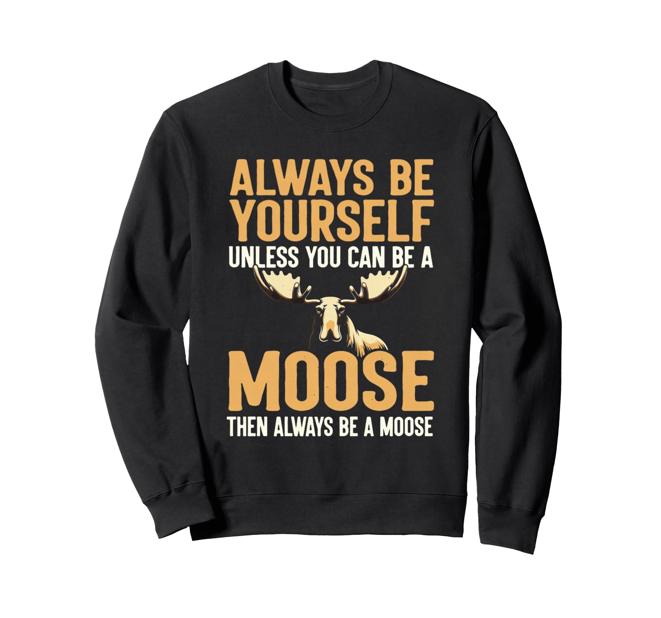 Funny Wildlife Always Be Moose Sweatshirt - Fun Novelty Design Unisex - T-Shirt, Sweatshirt, Hoodie