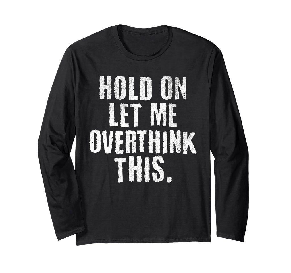 Funny Overthinker Hold Let Me T-Shirt - Streetwear Style Men Women - T-Shirt, Sweatshirt, Hoodie