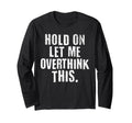 Funny Overthinker Hold Let Me T-Shirt - Streetwear Style Men Women - T-Shirt, Sweatshirt, Hoodie