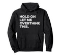 Hold Let Me Overthink This Funny Hoodie - Unique Graphic for Adults - T-Shirt, Sweatshirt, Hoodie