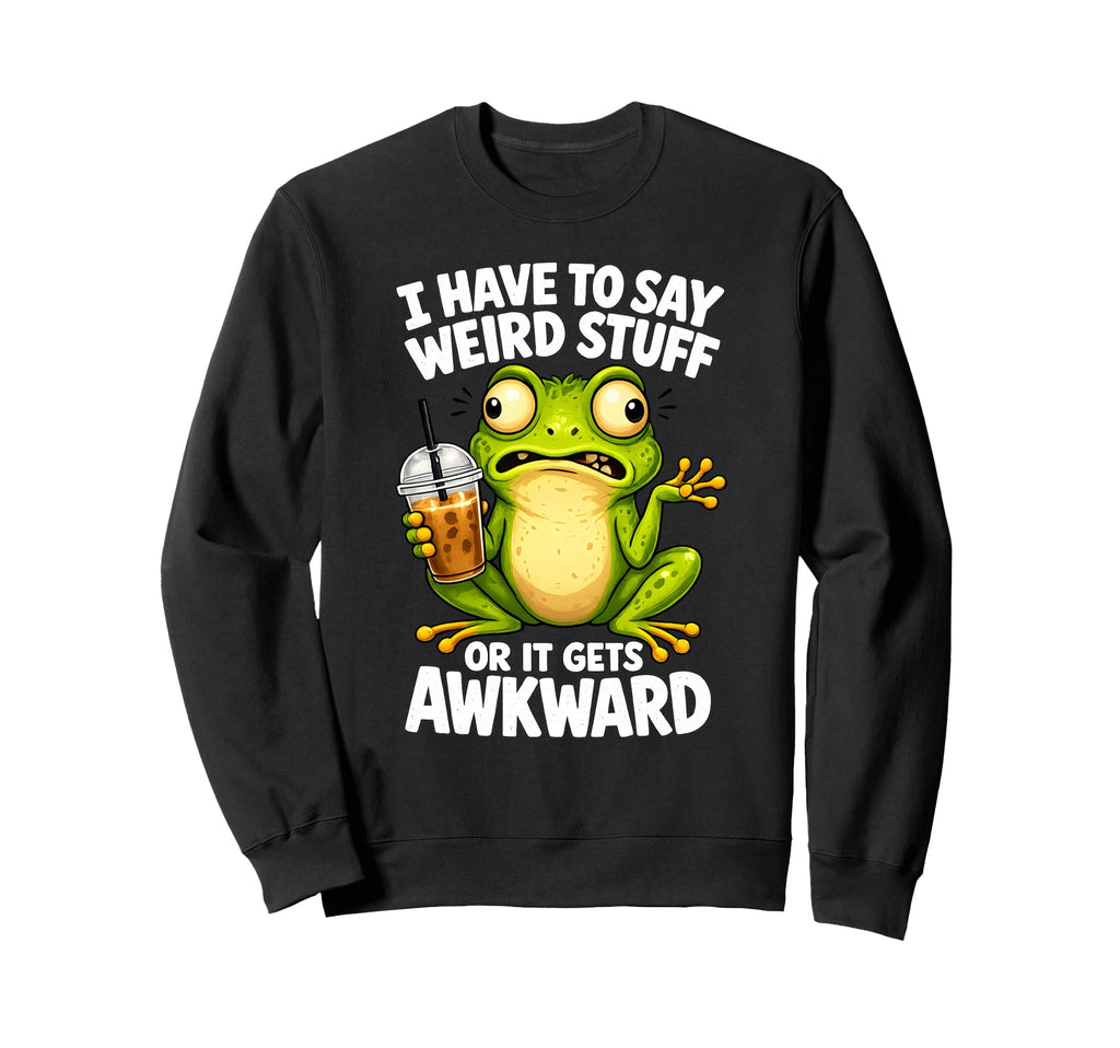I Have To Say Weird Stuff Frog Funny Sweatshirt - Unique Graphic Men Women - T-Shirt, Sweatshirt, Hoodie
