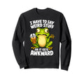 I Have To Say Weird Stuff Frog Funny Sweatshirt - Unique Graphic Men Women - T-Shirt, Sweatshirt, Hoodie