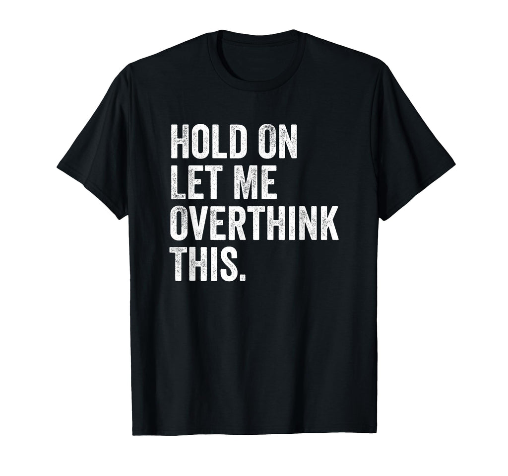 Hold Let Me Overthink This Sarcastic T-Shirt - Fun Novelty Design Unisex - T-Shirt, Sweatshirt, Hoodie