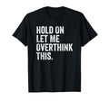 Hold Let Me Overthink This Sarcastic T-Shirt - Fun Novelty Design Unisex - T-Shirt, Sweatshirt, Hoodie