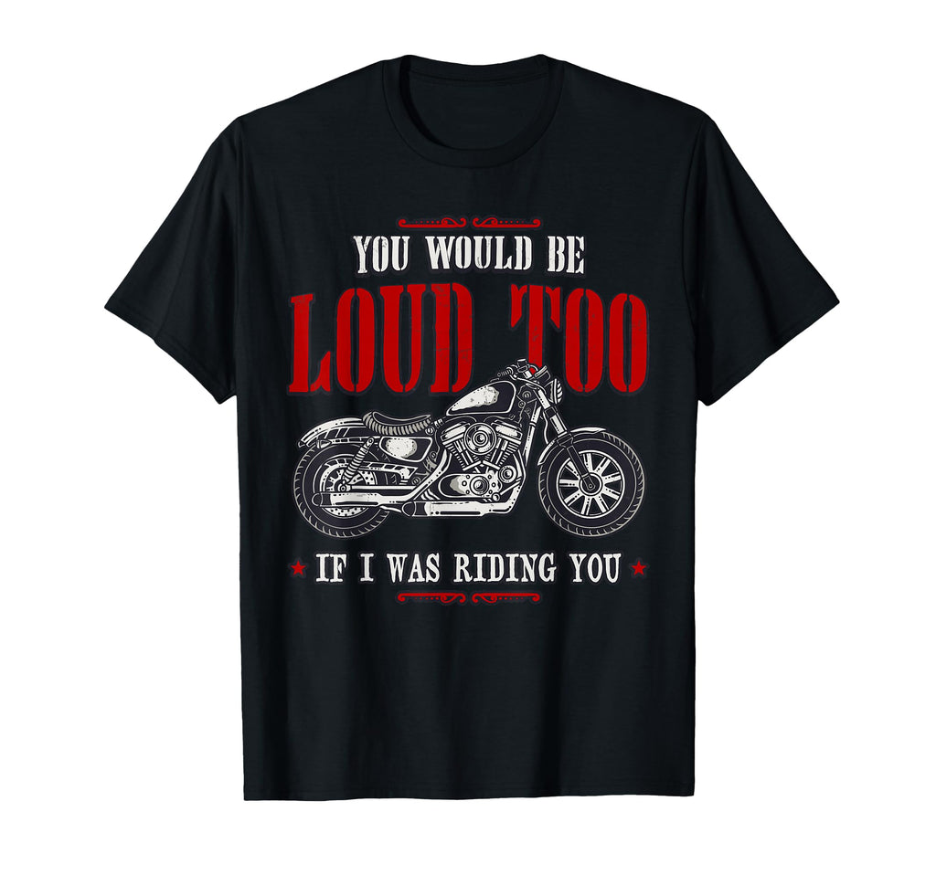 Funny You Would Be Loud Too Motorcycle Biker T-Shirt - Graphic Print Unisex - T-Shirt, Sweatshirt, Hoodie