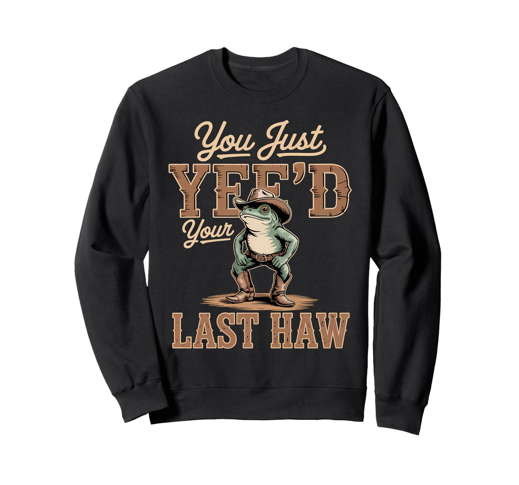 You Just Yeed Your Last Haw Funny Cowboy Sweatshirt - Graphic Print Unisex - T-Shirt, Sweatshirt, Hoodie