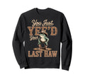 You Just Yeed Your Last Haw Funny Cowboy Sweatshirt - Graphic Print Unisex - T-Shirt, Sweatshirt, Hoodie