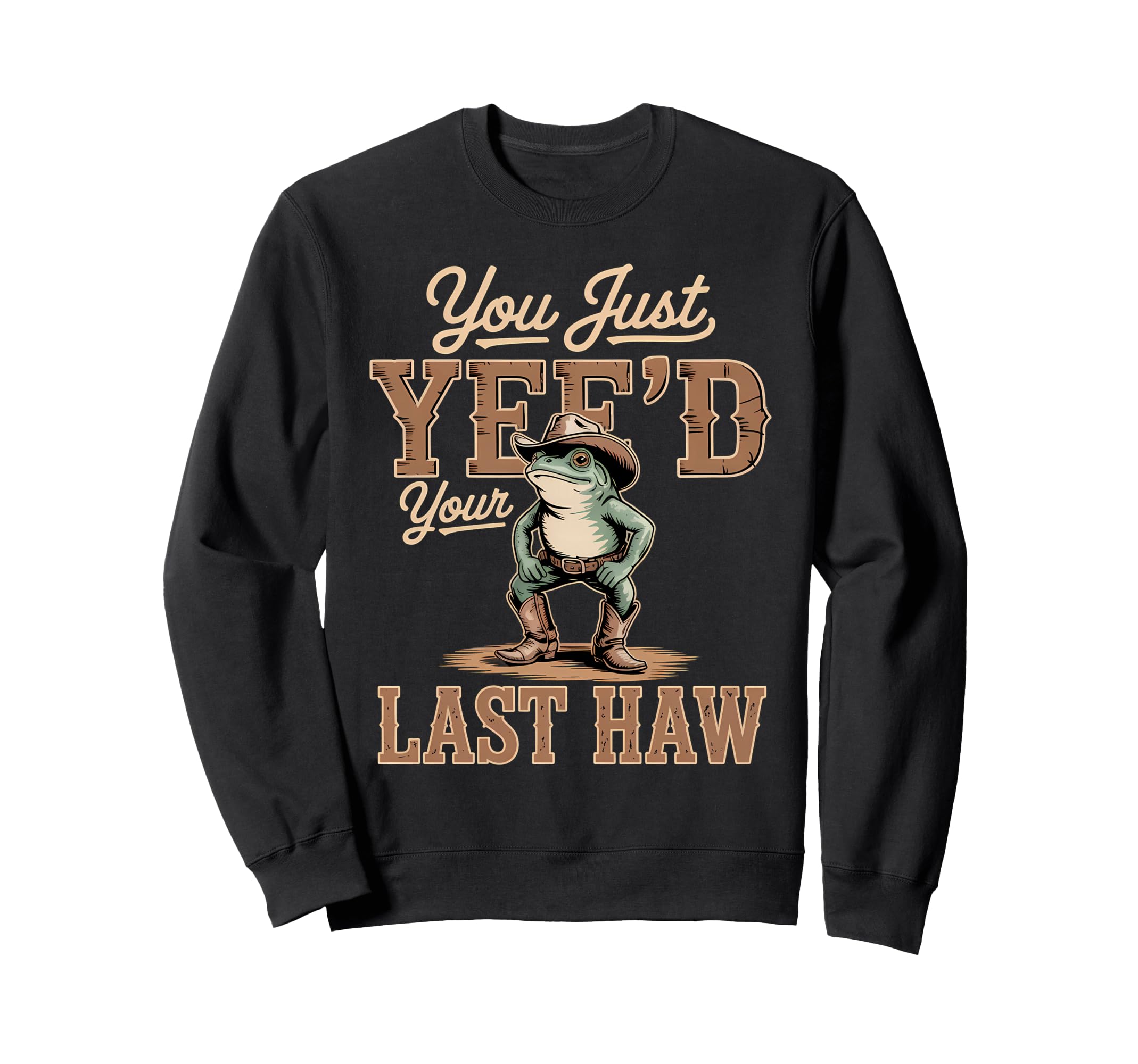 You Just Yeed Your Last Haw Funny Cowboy Sweatshirt - Graphic Print Unisex - T-Shirt, Sweatshirt, Hoodie