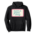Have Good Day Hoodie - Unique Graphic for Adults - T-Shirt, Sweatshirt, Hoodie