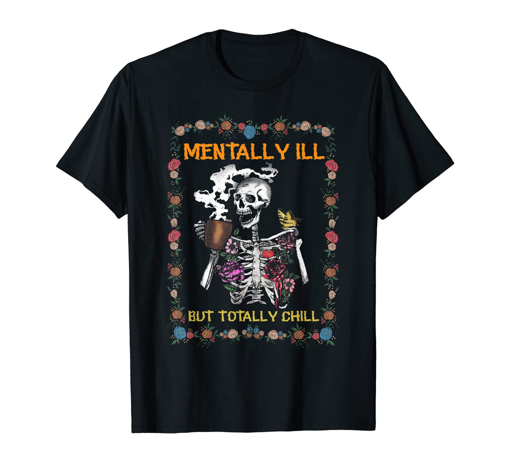 Mentally Ill But Totally Chill Skeleton T-Shirt - Graphic Print Unisex - T-Shirt, Sweatshirt, Hoodie