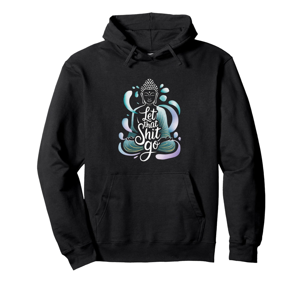 Let That Shit Go Let That Shit Go Hoodie - Casual Everyday Wear Men Women - T-Shirt, Sweatshirt, Hoodie