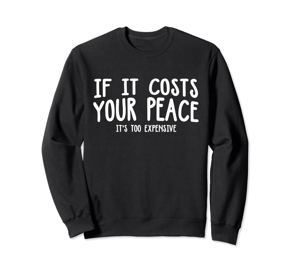 If It Costs Your Peace Its Too Sweatshirt - Casual Everyday Wear Unisex - T-Shirt, Sweatshirt, Hoodie