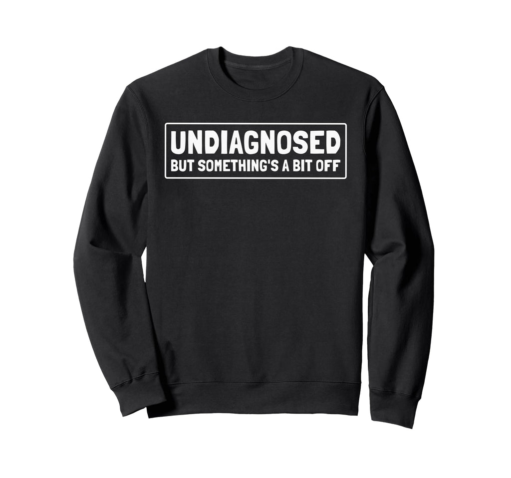 Undiagnosed But Somethings Bit Off Sweatshirt - Novelty Apparel Men Women - T-Shirt, Sweatshirt, Hoodie