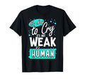 Its Okay To Cry Its Not Weak Its T-Shirt - Casual Everyday Wear Unisex - T-Shirt, Sweatshirt, Hoodie