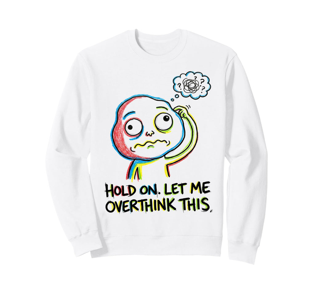 Hold Let Me Overthink This Sweatshirt - Casual Everyday Wear Men Women - T-Shirt, Sweatshirt, Hoodie