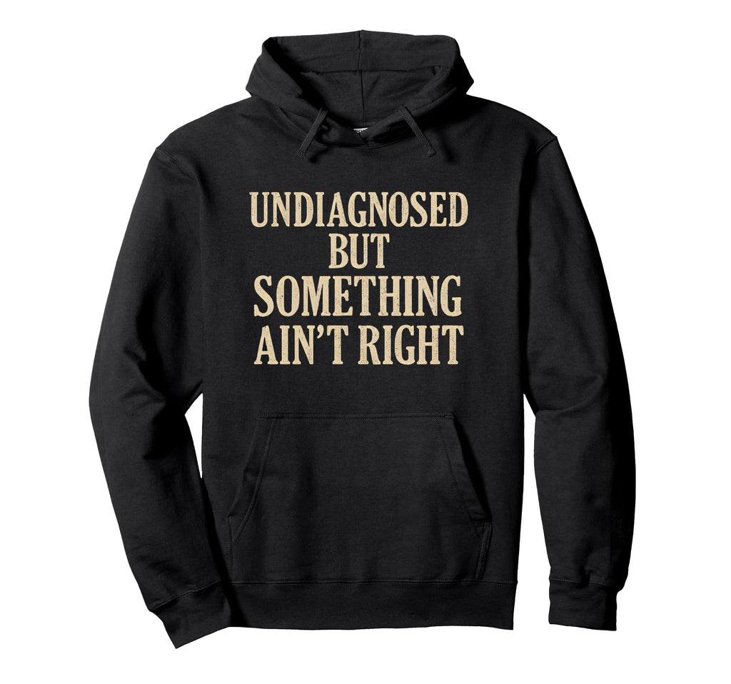 Undiagnosed But Something Aint Right Hoodie - Custom Art Print Men Women - T-Shirt, Sweatshirt, Hoodie
