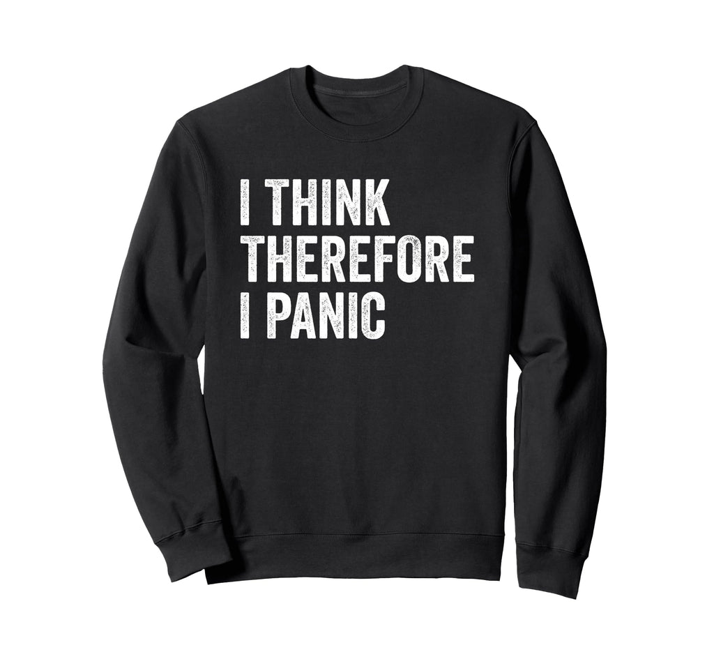 I Think Therefore I Panic Funny Anxiety Sweatshirt - Graphic Print Unisex - T-Shirt, Sweatshirt, Hoodie