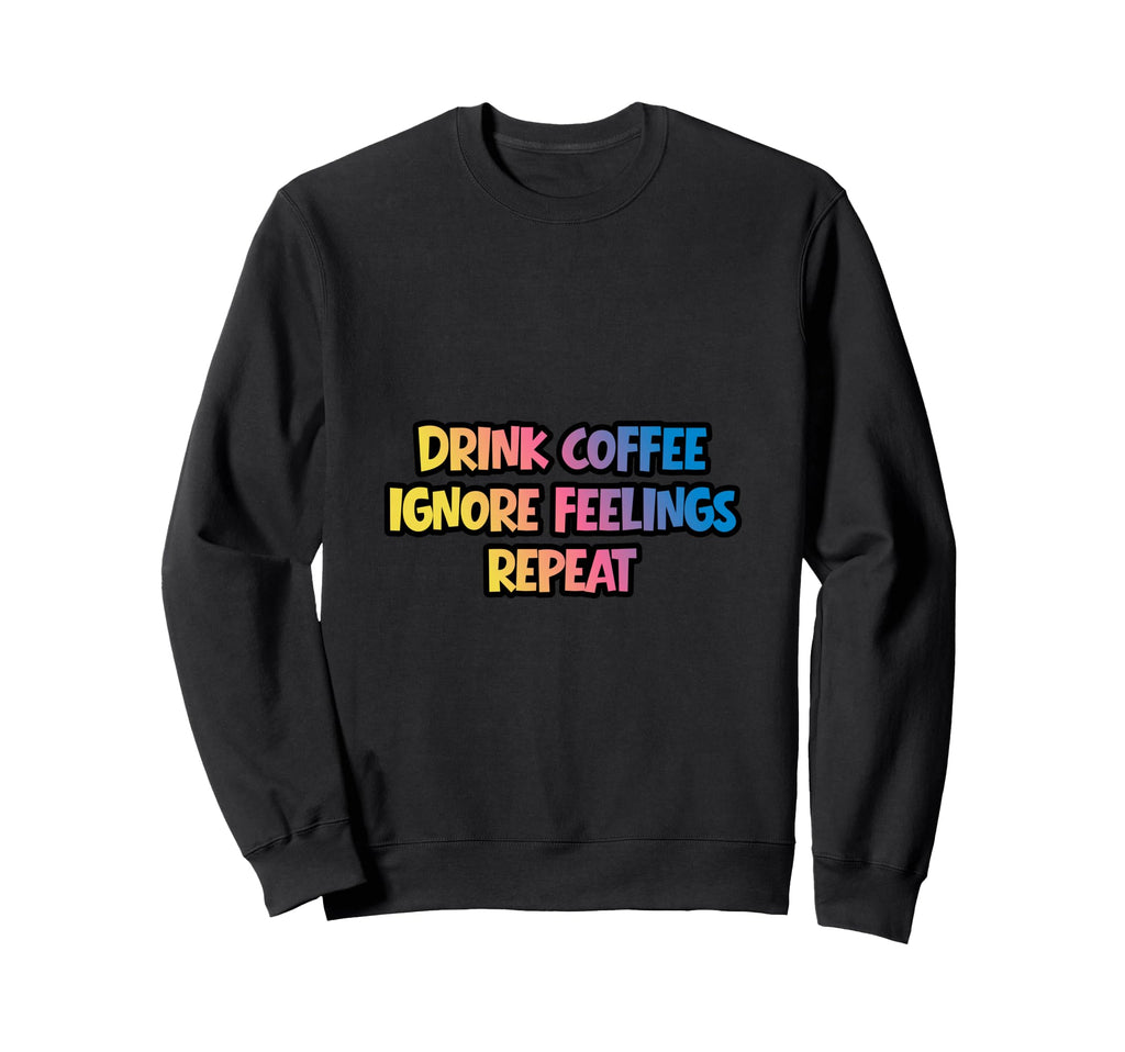 Drink Coffee Ignore Feelings Repeat Sweatshirt - Novelty Apparel for Adults - T-Shirt, Sweatshirt, Hoodie