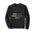 Drink Coffee Ignore Feelings Repeat Sweatshirt - Novelty Apparel for Adults - T-Shirt, Sweatshirt, Hoodie