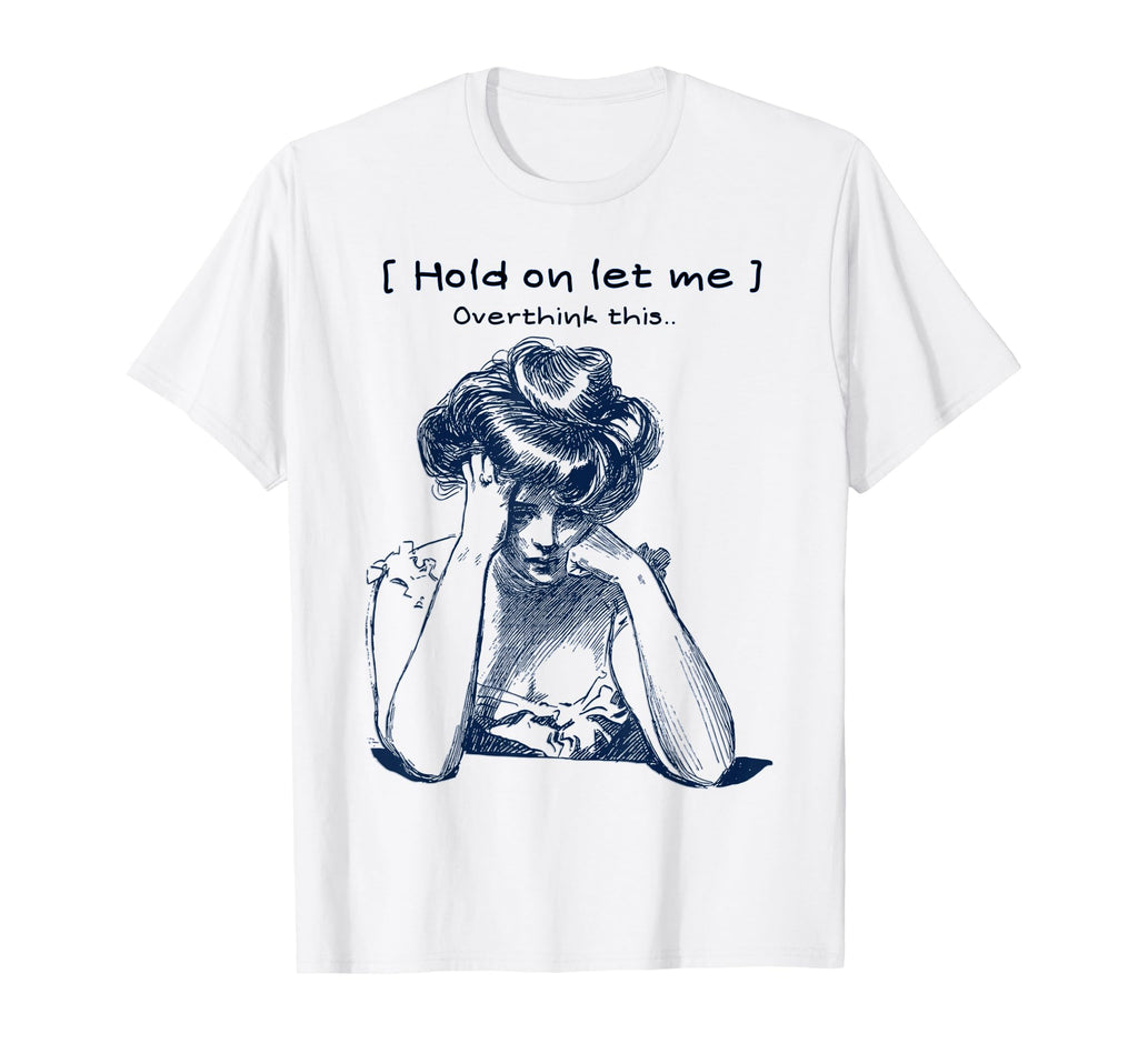 Funny Overthinker Hold Let Me Overthink T-Shirt - Trendy Graphic Unisex - T-Shirt, Sweatshirt, Hoodie