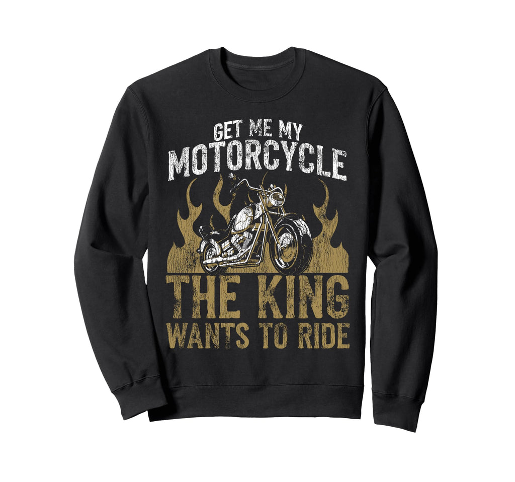 Motorcycle Biker King Get Me My Sweatshirt - Novelty Apparel Men Women - T-Shirt, Sweatshirt, Hoodie