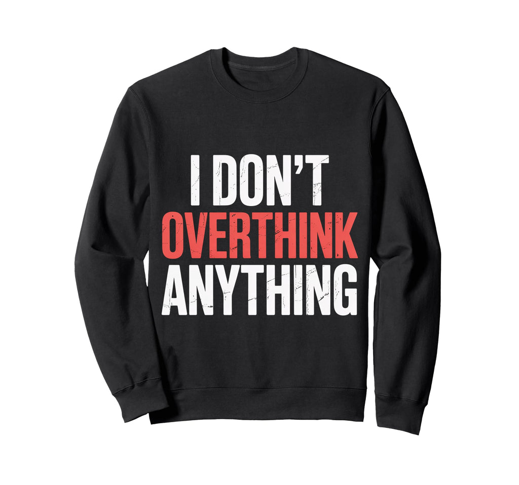 I Dont Overthink Anything Mindset Sweatshirt - Streetwear Style for Adults - T-Shirt, Sweatshirt, Hoodie
