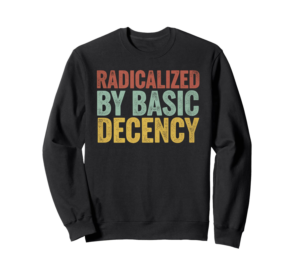 Radicalized Basic Decency Activism Sweatshirt - Aesthetic Graphic Unisex - T-Shirt, Sweatshirt, Hoodie