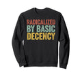 Radicalized Basic Decency Activism Sweatshirt - Aesthetic Graphic Unisex - T-Shirt, Sweatshirt, Hoodie