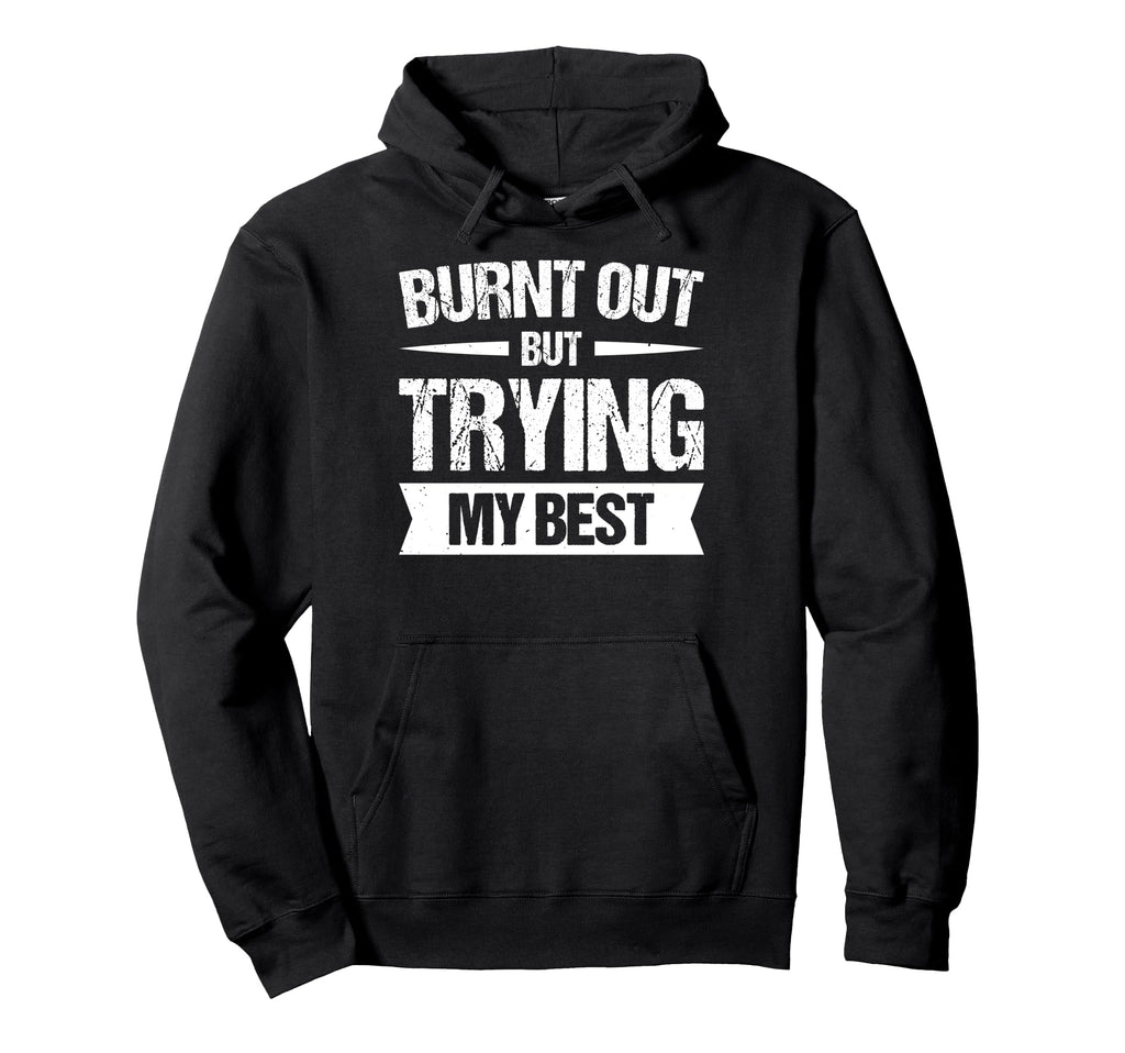 Burnt Out But Trying My Best Hoodie - Unique Graphic Men Women - T-Shirt, Sweatshirt, Hoodie
