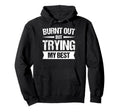 Burnt Out But Trying My Best Hoodie - Unique Graphic Men Women - T-Shirt, Sweatshirt, Hoodie