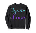 Ignite Love Mental Health Awareness Sweatshirt - Unique Graphic Men Women - T-Shirt, Sweatshirt, Hoodie